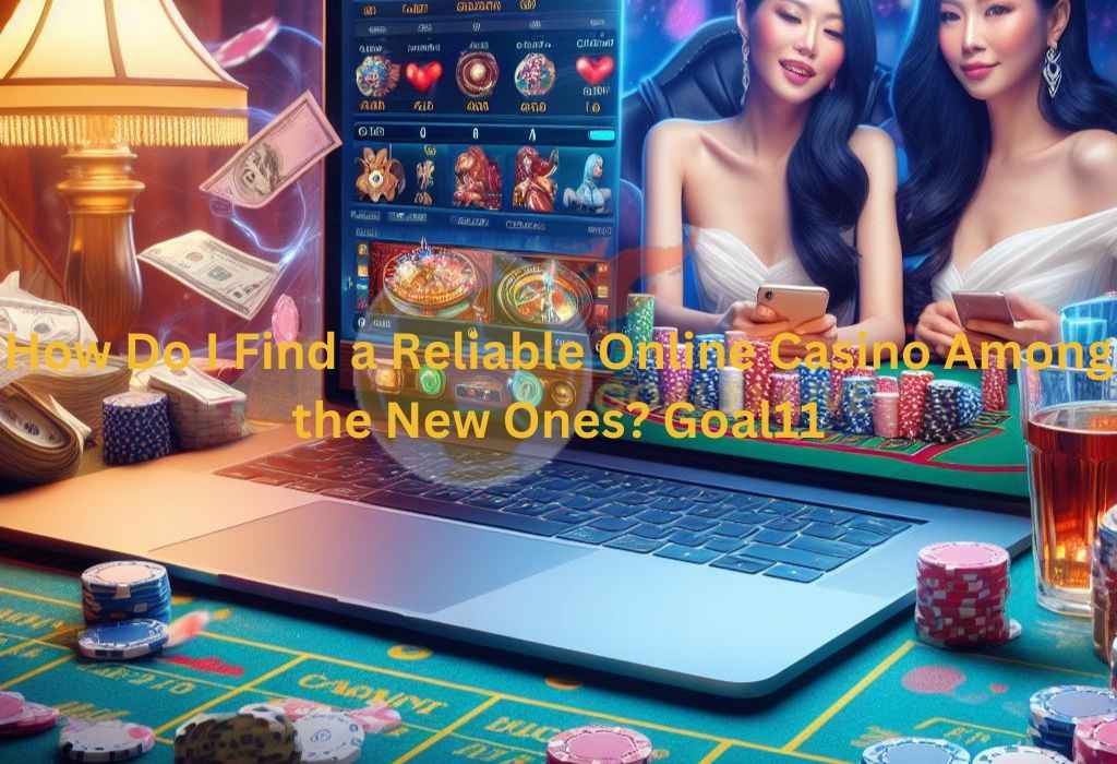 How Do I Find a Reliable Online Casino Among the New Ones? Goal11